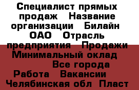 Специалист прямых продаж › Название организации ­ Билайн, ОАО › Отрасль предприятия ­ Продажи › Минимальный оклад ­ 15 000 - Все города Работа » Вакансии   . Челябинская обл.,Пласт г.